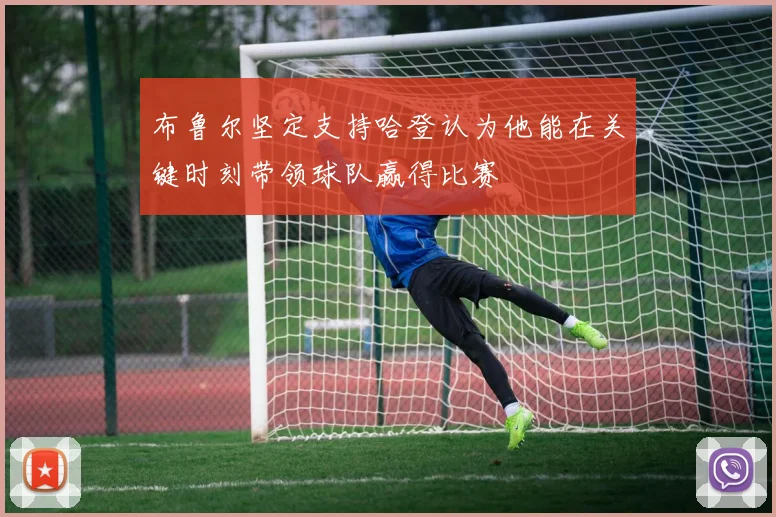 布鲁尔坚定支持哈登认为他能在关键时刻带领球队赢得比赛