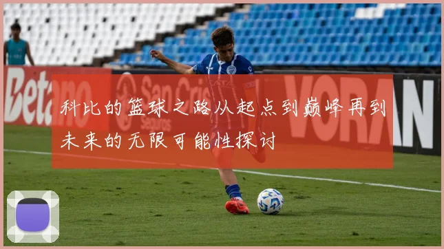 科比的篮球之路从起点到巅峰再到未来的无限可能性探讨