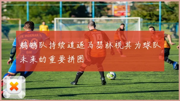 鹈鹕队持续追逐马瑟林视其为球队未来的重要拼图