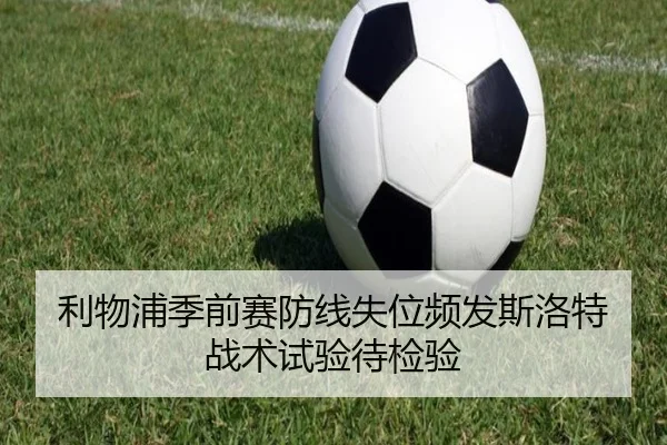 利物浦季前赛防线失位频发斯洛特战术试验待检验